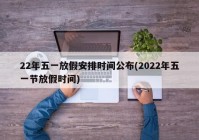 22年五一放假安排时间公布(2022年五一节放假时间)