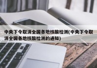 中央下令取消全国各地核酸检测(中央下令取消全国各地核酸检测的通知)