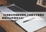 【兰州各大学录取分数线,兰州各大学录取分数线2024年是多少分】