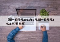 【新一轮限号2021年7月,新一轮限号2021年7月时间】