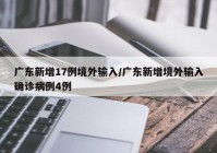 广东新增17例境外输入/广东新增境外输入确诊病例4例