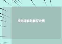 祖逖闻鸡起舞誓北伐 祖逖闻鸡起舞是哪个朝代