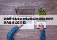 湖南昨增本土无症状7例(湖南新增1例新冠肺炎无症状感染者)