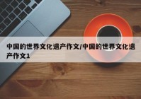 中国的世界文化遗产作文/中国的世界文化遗产作文1