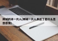 顾城的诗一代人(顾城一代人表达了他什么思想感情)