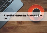沈阳疫情最新消息/沈阳疫情最新消息2024年