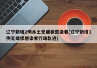 辽宁新增2例本土无症状感染者(辽宁新增1例无症状感染者行动轨迹)