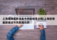 上海疫情最新消息今天新增多少例/上海疫情最新情况今天新增几例