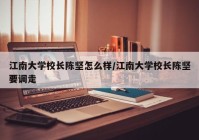 江南大学校长陈坚怎么样/江南大学校长陈坚要调走