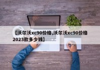 【沃尔沃xc90价格,沃尔沃xc90价格2023款多少钱】