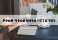 俩个爸爸/两个爸爸和两个儿子买了三顶帽子