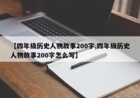 【四年级历史人物故事200字,四年级历史人物故事200字怎么写】