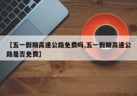 【五一假期高速公路免费吗,五一假期高速公路是否免费】