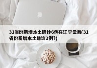 31省份新增本土确诊6例在辽宁云南(31省份新增本土确诊2例?)