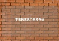 李世民玄武门弑兄夺位 李世民在玄武门弑兄后命谁带兵