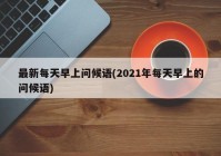 最新每天早上问候语(2021年每天早上的问候语)