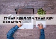 【下次油价调整在几日开始,下次油价调整时间是什么时候?】