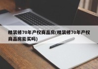 精装修70年产权商品房(精装修70年产权商品房能买吗)