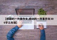 【感动的一件事作文,感动的一件事作文300字三年级】