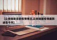 【云南瑞丽目前疫情情况,云南瑞丽疫情最新通告今天】