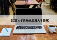 【江苏大学吴晓峰,江苏大学吴珊】