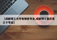 【成都理工大学有哪些专业,成都理工最厉害三个专业】