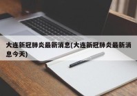 大连新冠肺炎最新消息(大连新冠肺炎最新消息今天)