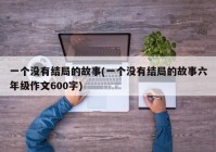 一个没有结局的故事(一个没有结局的故事六年级作文600字)