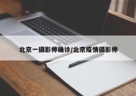 北京一摄影师确诊/北京疫情摄影师