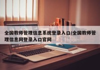 全国教师管理信息系统登录入口/全国教师管理信息网登录入口官网