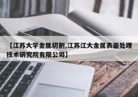 【江苏大学金属切割,江苏江大金属表面处理技术研究院有限公司】