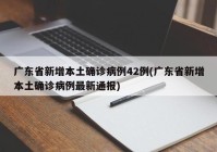 广东省新增本土确诊病例42例(广东省新增本土确诊病例最新通报)