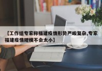 【工作组专家称福建疫情形势严峻复杂,专家福建疫情规模不会太小】