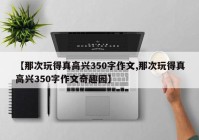 【那次玩得真高兴350字作文,那次玩得真高兴350字作文奇趣园】