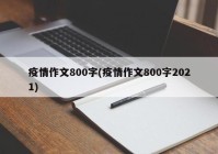 疫情作文800字(疫情作文800字2021)