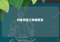 刘备风雪三顾诸葛亮 刘备请诸葛三顾茅庐