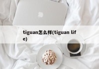tiguan怎么样(tiguan life)