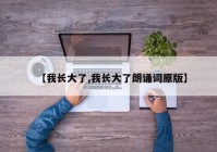 【我长大了,我长大了朗诵词原版】