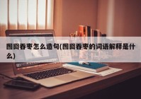 囫囵吞枣怎么造句(囫囵吞枣的词语解释是什么)