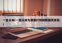 一直以来(一直以来为偶像打榜刷数据其背后)