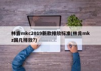 林肯mkc2019新款排放标准(林肯mkz国几排放?)
