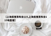 【上海疫情发布会115,上海疫情发布会115场直播】