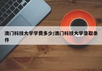 澳门科技大学学费多少/澳门科技大学录取条件