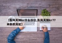 【东风天锦kr什么价位,东风天锦kr77米新款高配】