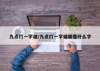 九点打一字谜/九点打一字谜底是什么字
