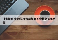 【疫情会反复吗,疫情反复会不会比之前更厉害】