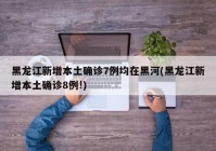黑龙江新增本土确诊7例均在黑河(黑龙江新增本土确诊8例!)
