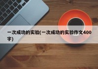 一次成功的实验(一次成功的实验作文400字)