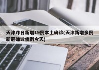 天津昨日新增19例本土确诊(天津新增多例新冠确诊病例今天)
