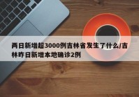 两日新增超3000例吉林省发生了什么/吉林昨日新增本地确诊2例